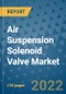 Air Suspension Solenoid Valve Market Outlook in 2022 and Beyond: Trends, Growth Strategies, Opportunities, Market Shares, Companies to 2030 - Product Image