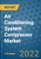 Air Conditioning System Compressor Market Outlook in 2022 and Beyond: Trends, Growth Strategies, Opportunities, Market Shares, Companies to 2030 - Product Image