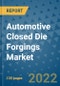 Automotive Closed Die Forgings Market Outlook in 2022 and Beyond: Trends, Growth Strategies, Opportunities, Market Shares, Companies to 2030 - Product Image
