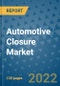 Automotive Closure Market Outlook in 2022 and Beyond: Trends, Growth Strategies, Opportunities, Market Shares, Companies to 2030 - Product Image
