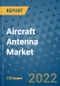 Aircraft Antenna Market Outlook in 2022 and Beyond: Trends, Growth Strategies, Opportunities, Market Shares, Companies to 2030 - Product Image
