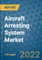 Aircraft Arresting System Market Outlook in 2022 and Beyond: Trends, Growth Strategies, Opportunities, Market Shares, Companies to 2030 - Product Image