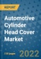 Automotive Cylinder Head Cover Market Outlook in 2022 and Beyond: Trends, Growth Strategies, Opportunities, Market Shares, Companies to 2030 - Product Image
