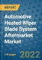 Automotive Heated Wiper Blade System Aftermarket Market Outlook in 2022 and Beyond: Trends, Growth Strategies, Opportunities, Market Shares, Companies to 2030 - Product Image