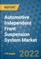 Automotive Independent Front Suspension System Market Outlook in 2022 and Beyond: Trends, Growth Strategies, Opportunities, Market Shares, Companies to 2030 - Product Image