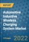 Automotive Inductive Wireless Charging System Market Outlook in 2022 and Beyond: Trends, Growth Strategies, Opportunities, Market Shares, Companies to 2030 - Product Image