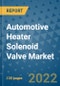Automotive Heater Solenoid Valve Market Outlook in 2022 and Beyond: Trends, Growth Strategies, Opportunities, Market Shares, Companies to 2030 - Product Image