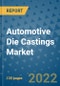 Automotive Die Castings Market Outlook in 2022 and Beyond: Trends, Growth Strategies, Opportunities, Market Shares, Companies to 2030 - Product Image