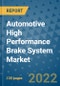 Automotive High Performance Brake System Market Outlook in 2022 and Beyond: Trends, Growth Strategies, Opportunities, Market Shares, Companies to 2030 - Product Image