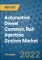 Automotive Diesel Common Rail Injection System Market Outlook in 2022 and Beyond: Trends, Growth Strategies, Opportunities, Market Shares, Companies to 2030 - Product Image