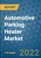 Automotive Parking Heater Market Outlook in 2022 and Beyond: Trends, Growth Strategies, Opportunities, Market Shares, Companies to 2030 - Product Image