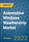 Automotive Windows Weatherstrip Market Outlook in 2022 and Beyond: Trends, Growth Strategies, Opportunities, Market Shares, Companies to 2030 - Product Image