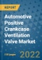 Automotive Positive Crankcase Ventilation Valve Market Outlook in 2022 and Beyond: Trends, Growth Strategies, Opportunities, Market Shares, Companies to 2030 - Product Image