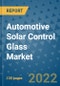 Automotive Solar Control Glass Market Outlook in 2022 and Beyond: Trends, Growth Strategies, Opportunities, Market Shares, Companies to 2030 - Product Image