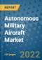 Autonomous Military Aircraft Market Outlook in 2022 and Beyond: Trends, Growth Strategies, Opportunities, Market Shares, Companies to 2030 - Product Image