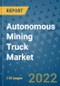 Autonomous Mining Truck Market Outlook in 2022 and Beyond: Trends, Growth Strategies, Opportunities, Market Shares, Companies to 2030 - Product Image
