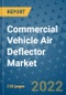 Commercial Vehicle Air Deflector Market Outlook in 2022 and Beyond: Trends, Growth Strategies, Opportunities, Market Shares, Companies to 2030 - Product Image