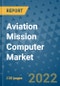 Aviation Mission Computer Market Outlook in 2022 and Beyond: Trends, Growth Strategies, Opportunities, Market Shares, Companies to 2030 - Product Image