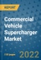 Commercial Vehicle Supercharger Market Outlook in 2022 and Beyond: Trends, Growth Strategies, Opportunities, Market Shares, Companies to 2030 - Product Image