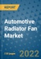 Automotive Radiator Fan Market Outlook in 2022 and Beyond: Trends, Growth Strategies, Opportunities, Market Shares, Companies to 2030 - Product Image