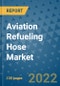 Aviation Refueling Hose Market Outlook in 2022 and Beyond: Trends, Growth Strategies, Opportunities, Market Shares, Companies to 2030 - Product Image