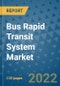 Bus Rapid Transit System Market Outlook in 2022 and Beyond: Trends, Growth Strategies, Opportunities, Market Shares, Companies to 2030 - Product Image
