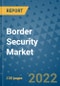 Border Security Market Outlook in 2022 and Beyond: Trends, Growth Strategies, Opportunities, Market Shares, Companies to 2030 - Product Image