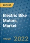 Electric Bike Motors Market Outlook in 2022 and Beyond: Trends, Growth Strategies, Opportunities, Market Shares, Companies to 2030 - Product Image