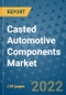 Casted Automotive Components Market Outlook in 2022 and Beyond: Trends, Growth Strategies, Opportunities, Market Shares, Companies to 2030 - Product Image