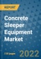 Concrete Sleeper Equipment Market Outlook in 2022 and Beyond: Trends, Growth Strategies, Opportunities, Market Shares, Companies to 2030 - Product Image