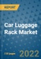 Car Luggage Rack Market Outlook in 2022 and Beyond: Trends, Growth Strategies, Opportunities, Market Shares, Companies to 2030 - Product Image