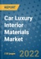 Car Luxury Interior Materials Market Outlook in 2022 and Beyond: Trends, Growth Strategies, Opportunities, Market Shares, Companies to 2030 - Product Image