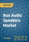 Bus Audio Speakers Market Outlook in 2022 and Beyond: Trends, Growth Strategies, Opportunities, Market Shares, Companies to 2030 - Product Image