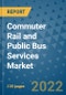 Commuter Rail and Public Bus Services Market Outlook in 2022 and Beyond: Trends, Growth Strategies, Opportunities, Market Shares, Companies to 2030 - Product Image
