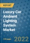 Luxury Car Ambient Lighting System Market Outlook in 2022 and Beyond: Trends, Growth Strategies, Opportunities, Market Shares, Companies to 2030 - Product Image