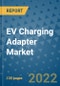 EV Charging Adapter Market Outlook in 2022 and Beyond: Trends, Growth Strategies, Opportunities, Market Shares, Companies to 2030 - Product Thumbnail Image