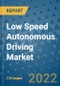 Low Speed Autonomous Driving Market Outlook in 2022 and Beyond: Trends, Growth Strategies, Opportunities, Market Shares, Companies to 2030 - Product Image
