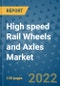 High speed Rail Wheels and Axles Market Outlook in 2022 and Beyond: Trends, Growth Strategies, Opportunities, Market Shares, Companies to 2030 - Product Image