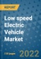 Low speed Electric Vehicle Market Outlook in 2022 and Beyond: Trends, Growth Strategies, Opportunities, Market Shares, Companies to 2030 - Product Image