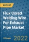 Flux Cored Welding Wire For Exhaust Pipe Market Outlook in 2022 and Beyond: Trends, Growth Strategies, Opportunities, Market Shares, Companies to 2030 - Product Thumbnail Image