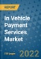 In Vehicle Payment Services Market Outlook in 2022 and Beyond: Trends, Growth Strategies, Opportunities, Market Shares, Companies to 2030 - Product Image
