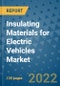 Insulating Materials for Electric Vehicles Market Outlook in 2022 and Beyond: Trends, Growth Strategies, Opportunities, Market Shares, Companies to 2030 - Product Image