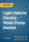 Light Vehicle Electric Water Pump Market Outlook in 2022 and Beyond: Trends, Growth Strategies, Opportunities, Market Shares, Companies to 2030 - Product Image