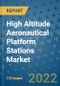 High Altitude Aeronautical Platform Stations Market Outlook in 2022 and Beyond: Trends, Growth Strategies, Opportunities, Market Shares, Companies to 2030 - Product Image