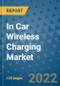 In Car Wireless Charging Market Outlook in 2022 and Beyond: Trends, Growth Strategies, Opportunities, Market Shares, Companies to 2030 - Product Image