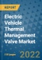 Electric Vehicle Thermal Management Valve Market Outlook in 2022 and Beyond: Trends, Growth Strategies, Opportunities, Market Shares, Companies to 2030 - Product Image