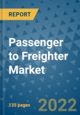 Passenger to Freighter Market Outlook in 2022 and Beyond: Trends, Growth Strategies, Opportunities, Market Shares, Companies to 2030- Product Image