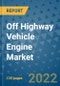 Off Highway Vehicle Engine Market Outlook in 2022 and Beyond: Trends, Growth Strategies, Opportunities, Market Shares, Companies to 2030 - Product Image
