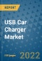 USB Car Charger Market Outlook in 2022 and Beyond: Trends, Growth Strategies, Opportunities, Market Shares, Companies to 2030 - Product Image