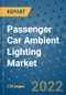 Passenger Car Ambient Lighting Market Outlook in 2022 and Beyond: Trends, Growth Strategies, Opportunities, Market Shares, Companies to 2030 - Product Image